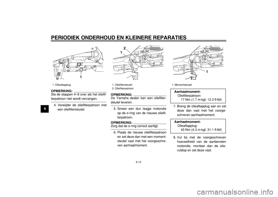 YAMAHA TMAX 2004  Instructieboekje (in Dutch)  
PERIODIEK ONDERHOUD EN KLEINERE REPARATIES 
6-12 
1
2
3
4
5
6
7
8
9
OPMERKING: 
Sla de stappen 4–6 over als het oliefil-
 
terpatroon niet wordt vervangen.
4. Verwijder de oliefilterpatroon met
ee