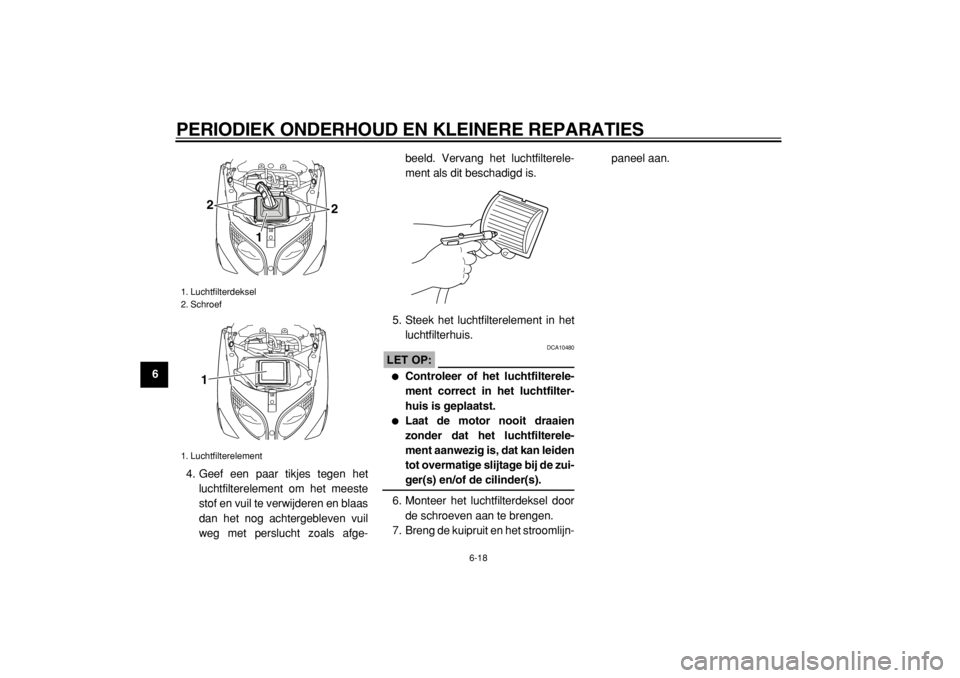 YAMAHA TMAX 2004  Instructieboekje (in Dutch)  
PERIODIEK ONDERHOUD EN KLEINERE REPARATIES 
6-18 
1
2
3
4
5
6
7
8
9 
4. Geef een paar tikjes tegen het
luchtfilterelement om het meeste
stof en vuil te verwijderen en blaas
dan het nog achtergebleve