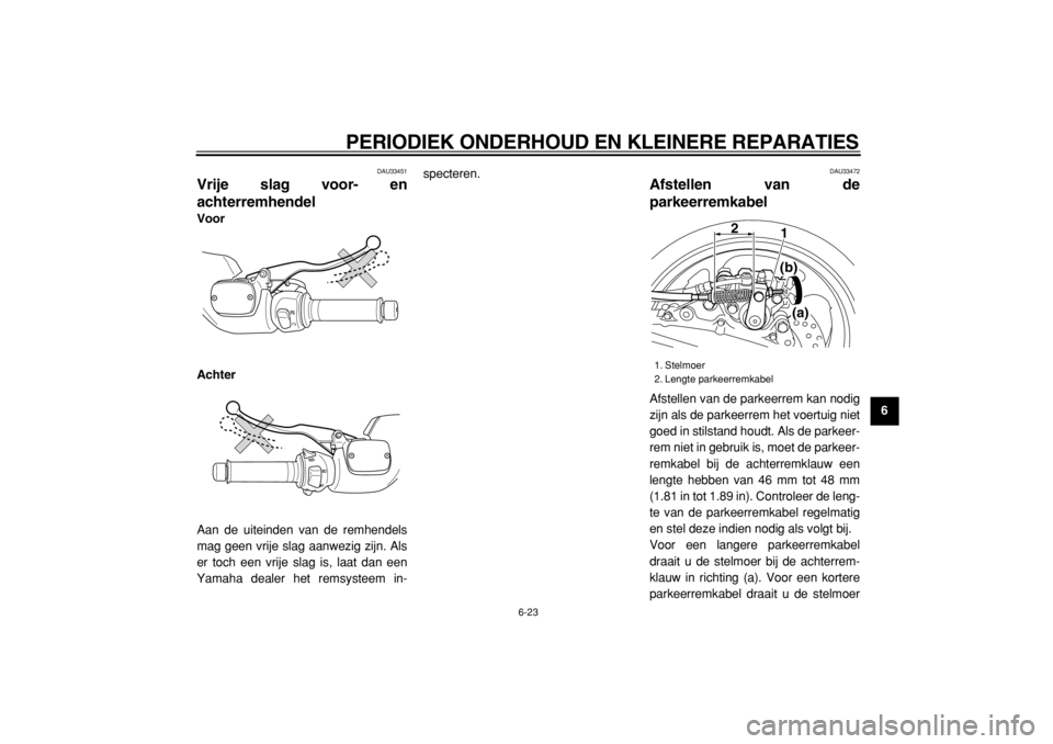 YAMAHA TMAX 2004  Instructieboekje (in Dutch)  
PERIODIEK ONDERHOUD EN KLEINERE REPARATIES 
6-23 
2
3
4
5
67
8
9
 
DAU33451 
Vrije slag voor- en
achterremhendel  
Voor
Achter 
Aan de uiteinden van de remhendels
mag geen vrije slag aanwezig zijn. 