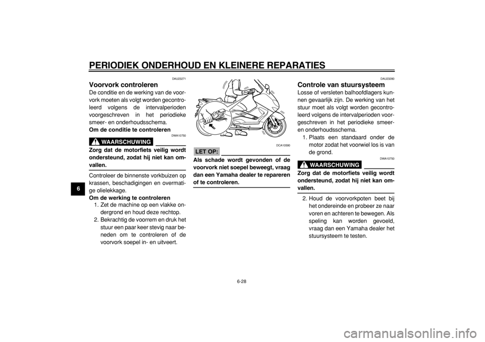 YAMAHA TMAX 2004  Instructieboekje (in Dutch)  
PERIODIEK ONDERHOUD EN KLEINERE REPARATIES 
6-28 
1
2
3
4
5
6
7
8
9
 
DAU23271 
Voorvork controleren  
De conditie en de werking van de voor-
vork moeten als volgt worden gecontro-
leerd volgens de 