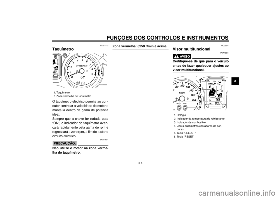 YAMAHA TMAX 2004  Manual de utilização (in Portuguese)  
FUNÇÕES DOS CONTROLOS E INSTRUMENTOS 
3-5 
2
34
5
6
7
8
9
 
PAU11872 
Taquímetro  
O taquímetro eléctrico permite ao con-
dutor controlar a velocidade do motor e
mantê-la dentro da gama de pot