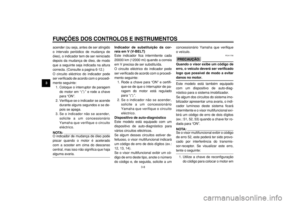 YAMAHA TMAX 2004  Manual de utilização (in Portuguese)  
FUNÇÕES DOS CONTROLOS E INSTRUMENTOS 
3-8 
1
2
3
4
5
6
7
8
9 
acender (ou seja, antes de ser atingido
o intervalo periódico de mudança de
óleo), o indicador tem de ser reiniciado
depois da muda