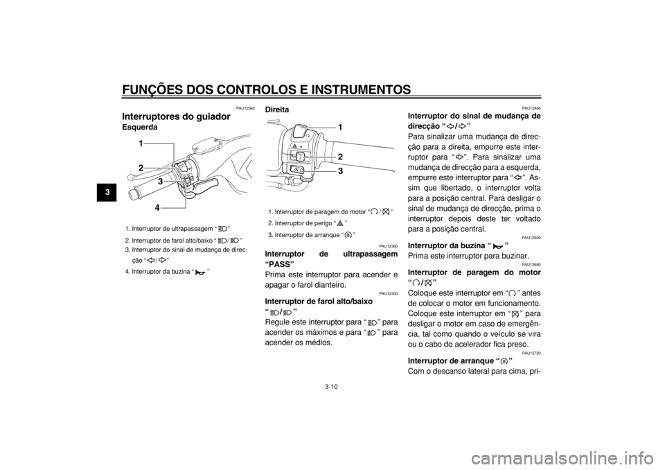 YAMAHA TMAX 2004  Manual de utilização (in Portuguese)  
FUNÇÕES DOS CONTROLOS E INSTRUMENTOS 
3-10 
1
2
3
4
5
6
7
8
9
 
PAU12342 
Interruptores do guiador  
EsquerdaDireita 
PAU12360 
Interruptor de ultrapassagem
“PASS”  
Prima este interruptor par
