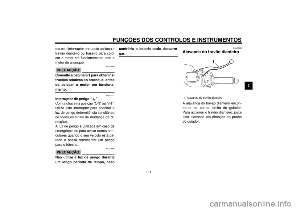 YAMAHA TMAX 2004  Manual de utilização (in Portuguese)  
FUNÇÕES DOS CONTROLOS E INSTRUMENTOS 
3-11 
2
34
5
6
7
8
9  
ma este interruptor enquanto acciona o
travão dianteiro ou traseiro para colo-
car o motor em funcionamento com o
motor de arranque.
P