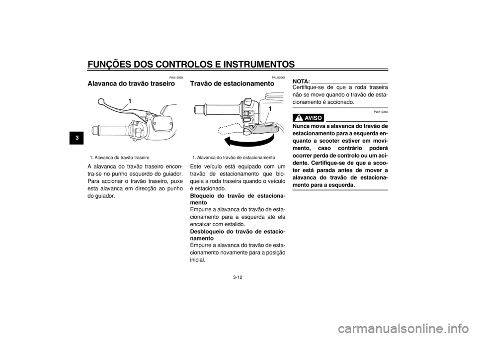 YAMAHA TMAX 2004  Manual de utilização (in Portuguese)  
FUNÇÕES DOS CONTROLOS E INSTRUMENTOS 
3-12 
1
2
3
4
5
6
7
8
9
 
PAU12950 
Alavanca do travão traseiro  
A alavanca do travão traseiro encon-
tra-se no punho esquerdo do guiador.
Para accionar o 