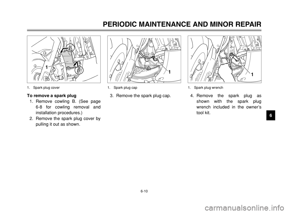 YAMAHA TMAX 2003 Workshop Manual 6-10
PERIODIC MAINTENANCE AND MINOR REPAIR
6 To remove a spark plug
1. Remove cowling B. (See page 
6-8 for cowling removal and
installation procedures.)
2. Remove the spark plug cover by
pulling it o