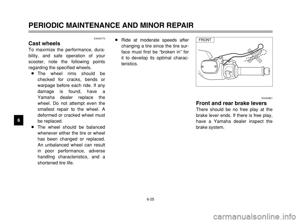 YAMAHA TMAX 2003 Repair Manual 6-25
PERIODIC MAINTENANCE AND MINOR REPAIR
6
EAU03773
Cast wheelsWheels
To maximize the performance, dura-
bility, and safe operation of your
scooter, note the following points
regarding the specified