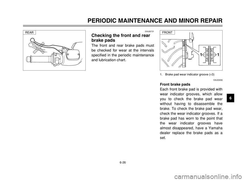 YAMAHA TMAX 2003 Manual PDF 6-26
PERIODIC MAINTENANCE AND MINOR REPAIR
6
EAU03938
Front brake pads
Each front brake pad is provided with
wear indicator grooves, which allow
you to check the brake pad wear
without having to disas