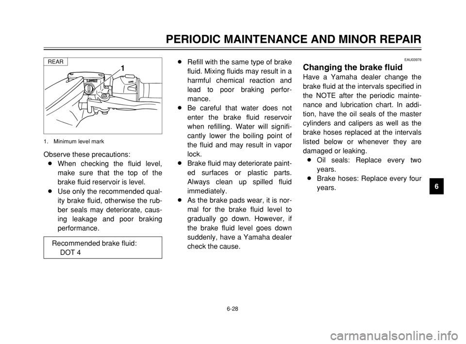 YAMAHA TMAX 2003 Manual PDF 6-28
PERIODIC MAINTENANCE AND MINOR REPAIR
6 Observe these precautions:
8When checking the fluid level,
make sure that the top of the
brake fluid reservoir is level.
8Use only the recommended qual-
it