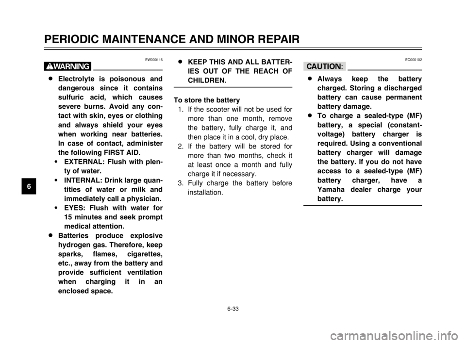 YAMAHA TMAX 2003 Manual PDF 6-33
PERIODIC MAINTENANCE AND MINOR REPAIR
6
EW000116
w
8 8
Electrolyte is poisonous and
dangerous since it contains
sulfuric acid, which causes
severe burns. Avoid any con-
tact with skin, eyes or cl