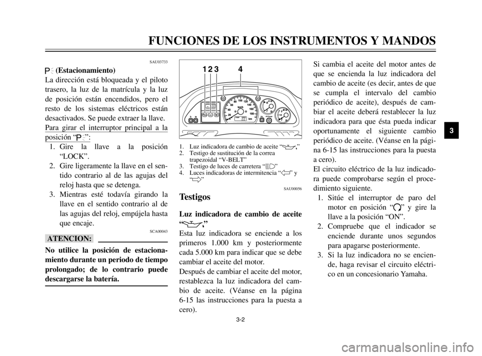 YAMAHA TMAX 2003  Manuale de Empleo (in Spanish) 3-2
FUNCIONES DE LOS INSTRUMENTOS Y MANDOS
3
SAU03733
.(Estacionamiento)
La dirección está bloqueada y el piloto
trasero, la luz de la matrícula y la luz
de posición están encendidos, pero el
res