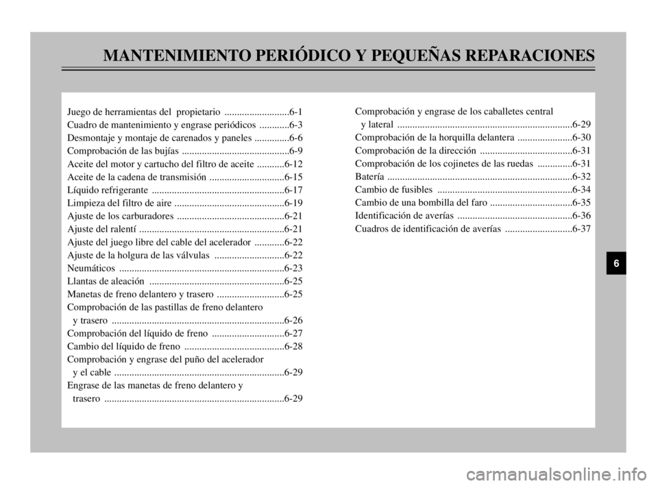 YAMAHA TMAX 2003 Manuale de Empleo (in Spanish) MANTENIMIENTO PERIÓDICO Y PEQUEÑAS REPARACIONES
Juego de herramientas del propietario ..........................6-1
Cuadro de mantenimiento y engrase periódicos ............6-3
Desmontaje y monta YAMAHA TMAX 2003 Manuale de Empleo (in Spanish) MANTENIMIENTO PERIÓDICO Y PEQUEÑAS REPARACIONES
Juego de herramientas del propietario ..........................6-1
Cuadro de mantenimiento y engrase periódicos ............6-3
Desmontaje y monta