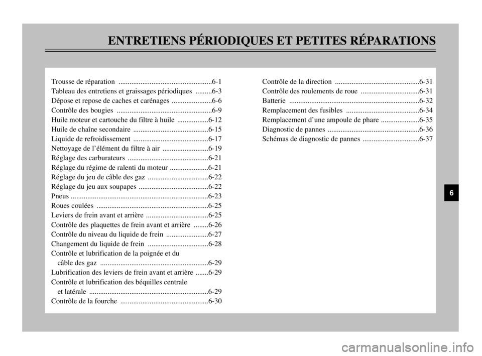 YAMAHA TMAX 2003 Notices Demploi (in French) ENTRETIENS PÉRIODIQUES ET PETITES RÉPARATIONS
Trousse de réparation ...................................................6-1
Tableau des entretiens et graissages périodiques .........6-3
Dépose et YAMAHA TMAX 2003 Notices Demploi (in French) ENTRETIENS PÉRIODIQUES ET PETITES RÉPARATIONS
Trousse de réparation ...................................................6-1
Tableau des entretiens et graissages périodiques .........6-3
Dépose et