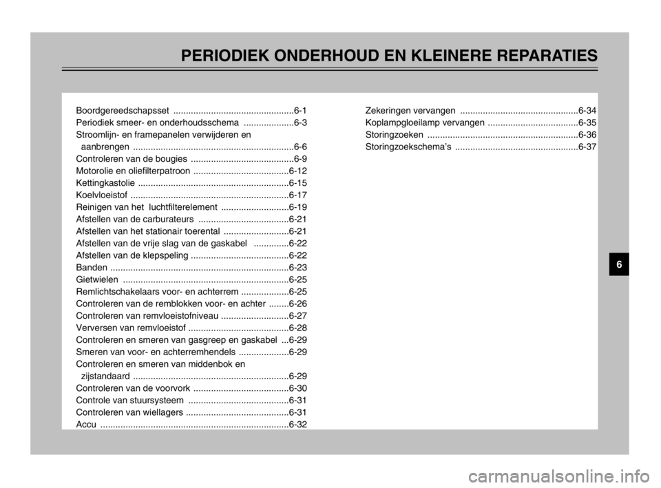 YAMAHA TMAX 2003 Instructieboekje (in Dutch) PERIODIEK ONDERHOUD EN KLEINERE REPARATIES
Boordgereedschapsset ................................................6-1
Periodiek smeer- en onderhoudsschema ....................6-3
Stroomlijn- en framepa YAMAHA TMAX 2003 Instructieboekje (in Dutch) PERIODIEK ONDERHOUD EN KLEINERE REPARATIES
Boordgereedschapsset ................................................6-1
Periodiek smeer- en onderhoudsschema ....................6-3
Stroomlijn- en framepa