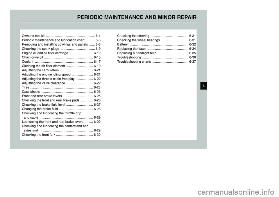 YAMAHA TMAX 2002  Owners Manual PERIODIC MAINTENANCE AND MINOR REPAIR
Owner’s tool kit  ..................................................... 6-1
Periodic maintenance and lubrication chart  .......... 6-3
Removing and installing c