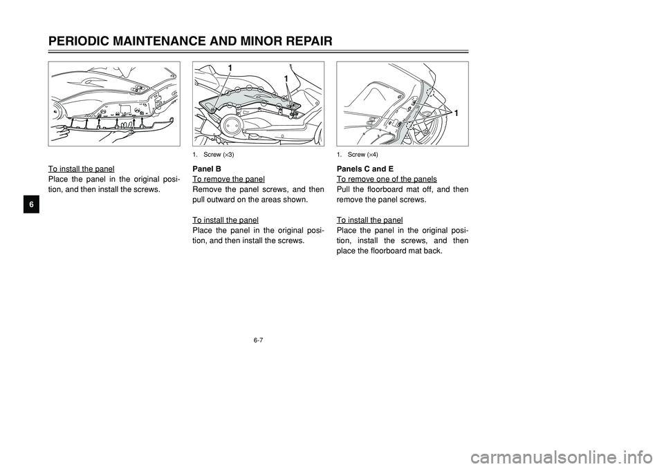 YAMAHA TMAX 2002 Workshop Manual 6-7
PERIODIC MAINTENANCE AND MINOR REPAIR
6To install the panel
Place the panel in the original posi-
tion, and then install the screws.
Panels C and E
To remove one of the panelsPull the floorboard m YAMAHA TMAX 2002 Workshop Manual 6-7
PERIODIC MAINTENANCE AND MINOR REPAIR
6To install the panel
Place the panel in the original posi-
tion, and then install the screws.
Panels C and E
To remove one of the panelsPull the floorboard m