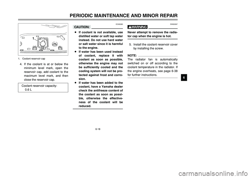 YAMAHA TMAX 2002  Owners Manual 6-18
PERIODIC MAINTENANCE AND MINOR REPAIR
6 4. If the coolant is at or below the
minimum level mark, open the
reservoir cap, add coolant to the
maximum level mark, and then
close the reservoir cap.
1
