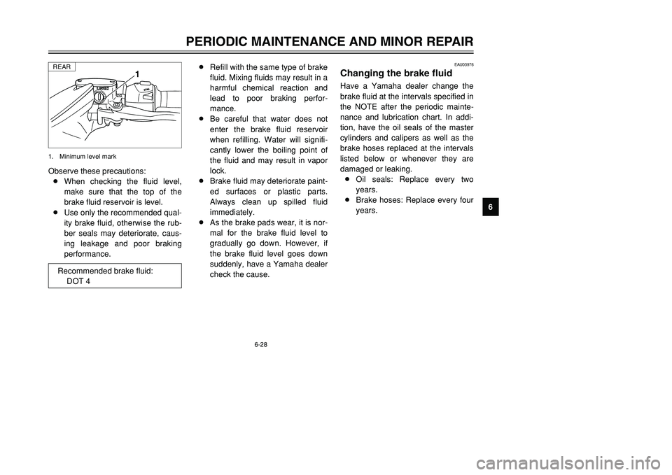 YAMAHA TMAX 2002  Owners Manual 6-28
PERIODIC MAINTENANCE AND MINOR REPAIR
6 Observe these precautions:
8When checking the fluid level,
make sure that the top of the
brake fluid reservoir is level.
8Use only the recommended qual-
it