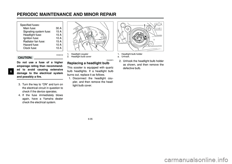 YAMAHA TMAX 2002  Owners Manual 6-35
PERIODIC MAINTENANCE AND MINOR REPAIR
6
EC000103
cCDo not use a fuse of a higher
amperage rating than recommend-
ed to avoid causing extensive
damage to the electrical system
and possibly a fire.