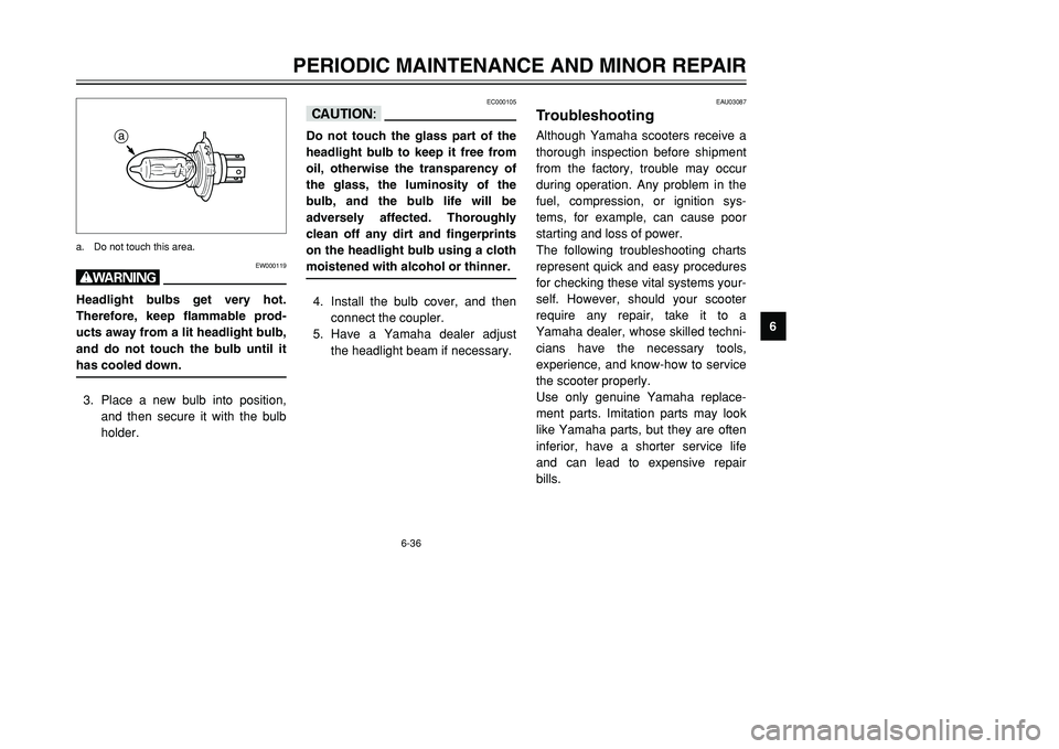 YAMAHA TMAX 2002  Owners Manual 6-36
PERIODIC MAINTENANCE AND MINOR REPAIR
6
EW000119
wHeadlight bulbs get very hot.
Therefore, keep flammable prod-
ucts away from a lit headlight bulb,
and do not touch the bulb until it
has cooled 