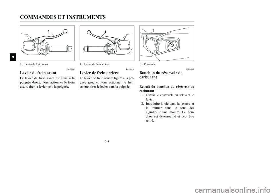 YAMAHA TMAX 2002 Notices Demploi (in French) 3-9
FAU03882
Levier de frein avantFrein avant, levierLe levier de frein avant est situé à la
poignée droite. Pour actionner le frein
avant, tirer le levier vers la poignée.COMMANDES ET INSTRUMENTS YAMAHA TMAX 2002 Notices Demploi (in French) 3-9
FAU03882
Levier de frein avantFrein avant, levierLe levier de frein avant est situé à la
poignée droite. Pour actionner le frein
avant, tirer le levier vers la poignée.COMMANDES ET INSTRUMENTS