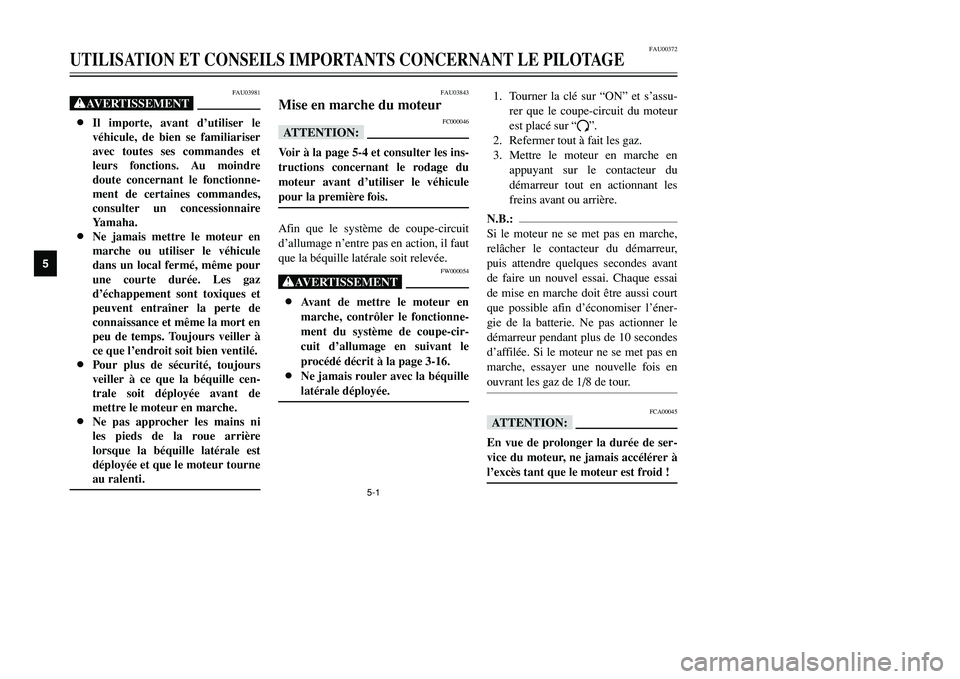 YAMAHA TMAX 2002 Notices Demploi (in French) 5-1
FAU00372
UTILISATION ET CONSEILS IMPORTANTS CONCERNANT LE PILOTAGE
5
FAU03981
XG8Il importe, avant d’utiliser le
véhicule, de bien se familiariser
avec toutes ses commandes et
leurs fonctions. YAMAHA TMAX 2002 Notices Demploi (in French) 5-1
FAU00372
UTILISATION ET CONSEILS IMPORTANTS CONCERNANT LE PILOTAGE
5
FAU03981
XG8Il importe, avant d’utiliser le
véhicule, de bien se familiariser
avec toutes ses commandes et
leurs fonctions.