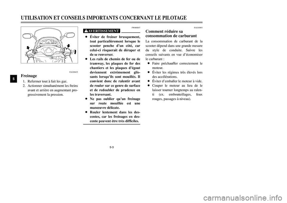 YAMAHA TMAX 2002  Notices Demploi (in French) 5-3
UTILISATION ET CONSEILS IMPORTANTS CONCERNANT LE PILOTAGE
5
FAU00435
FreinageFreinage1. Refermer tout à fait les gaz.
2. Actionner simultanément les freins
avant et arrière en augmentant pro-
g