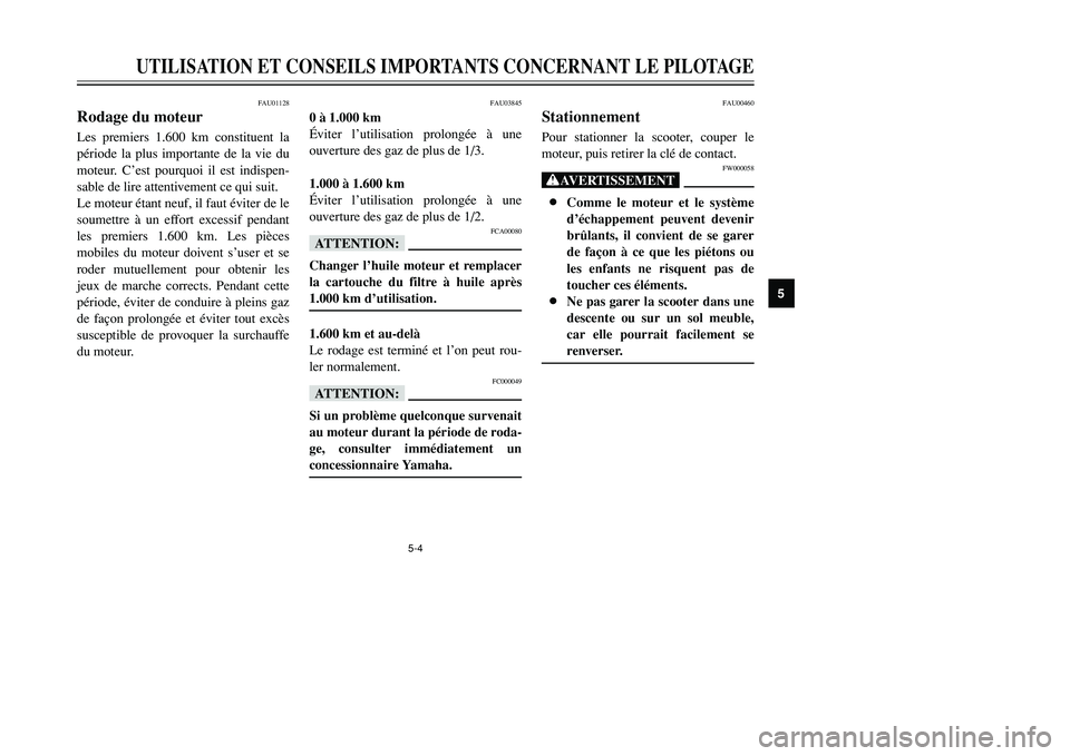 YAMAHA TMAX 2002  Notices Demploi (in French) 5-4
UTILISATION ET CONSEILS IMPORTANTS CONCERNANT LE PILOTAGE
5
FAU01128
Rodage du moteurRodage du moteurLes premiers 1.600 km constituent la
période la plus importante de la vie du
moteur. C’est p