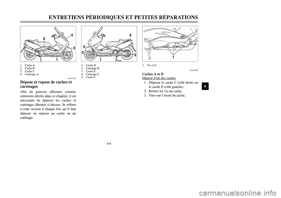 YAMAHA TMAX 2002  Notices Demploi (in French) 6-6
ENTRETIENS PÉRIODIQUES ET PETITES RÉPARATIONS
6
FAU01139
Dépose et repose de caches et
carénagesCaches et carénages, dépose et reposeAfin de pouvoir effectuer certains
entretiens décrits da