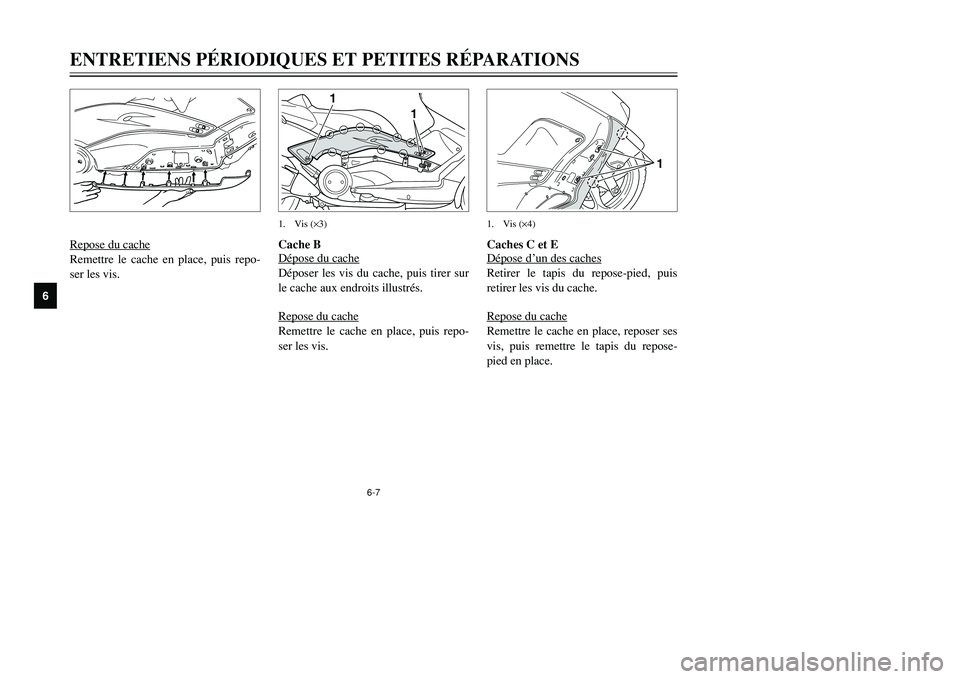 YAMAHA TMAX 2002  Notices Demploi (in French) 6-7
ENTRETIENS PÉRIODIQUES ET PETITES RÉPARATIONS
6
Re
pose du cac
he
Remettre le cache en place, puis repo-
ser les vis.
Caches C et E
Dépose d’un des cac
hes
Retirer le tapis du repose-pied, pu