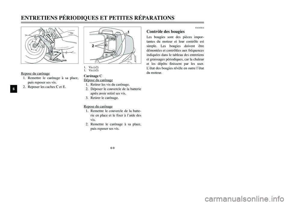 YAMAHA TMAX 2002  Notices Demploi (in French) 6-9
ENTRETIENS PÉRIODIQUES ET PETITES RÉPARATIONS
6
Re
pose du caréna
ge
1. Remettre le carénage à sa place,
puis reposer ses vis.
2. Reposer les caches C et E.
FAU03816
Contrôle des bougiesBoug