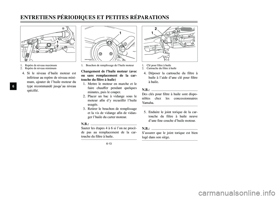 YAMAHA TMAX 2002  Notices Demploi (in French) 6-13
ENTRETIENS PÉRIODIQUES ET PETITES RÉPARATIONS
6
4. Si le niveau d’huile moteur est
inférieur au repère de niveau mini-
mum, ajouter de l’huile moteur du
type recommandé jusqu’au niveau