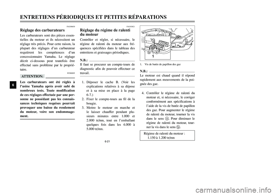 YAMAHA TMAX 2002 Notices Demploi (in French) 6-21
ENTRETIENS PÉRIODIQUES ET PETITES RÉPARATIONS
6
FAU00630
Réglage des carburateursCarburateurs, réglageLes carburateurs sont des pièces essen-
tielles du moteur et ils nécessitent un
réglag YAMAHA TMAX 2002 Notices Demploi (in French) 6-21
ENTRETIENS PÉRIODIQUES ET PETITES RÉPARATIONS
6
FAU00630
Réglage des carburateursCarburateurs, réglageLes carburateurs sont des pièces essen-
tielles du moteur et ils nécessitent un
réglag