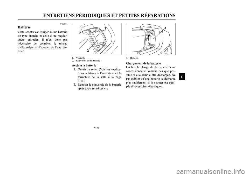 YAMAHA TMAX 2002  Notices Demploi (in French) 6-32
ENTRETIENS PÉRIODIQUES ET PETITES RÉPARATIONS
6
FAU03876
BatterieBatterieCette scooter est équipée d’une batterie
de type étanche et celle-ci ne requiert
aucun entretien. Il n’est donc p