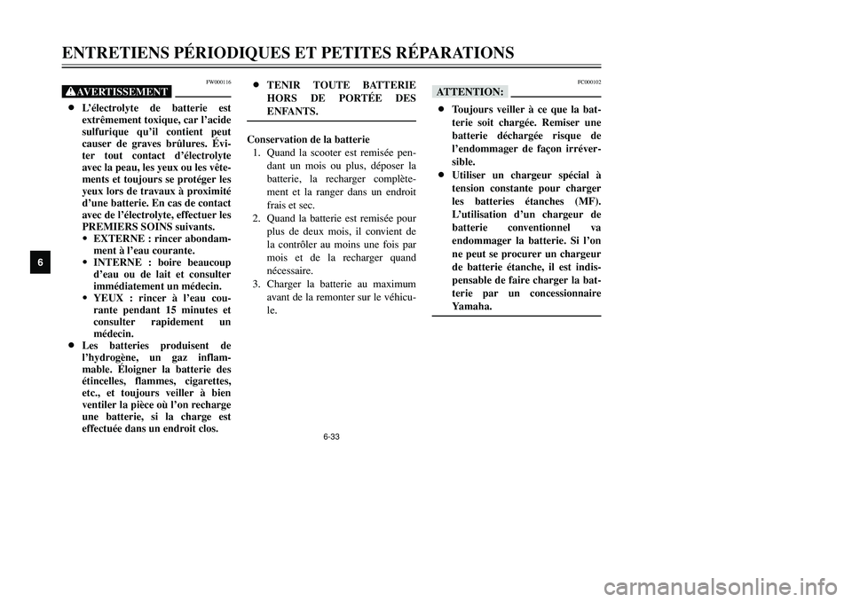 YAMAHA TMAX 2002  Notices Demploi (in French) 6-33
ENTRETIENS PÉRIODIQUES ET PETITES RÉPARATIONS
6
FW000116
XG8L’électrolyte de batterie est
extrêmement toxique, car l’acide
sulfurique qu’il contient peut
causer de graves brûlures. Év