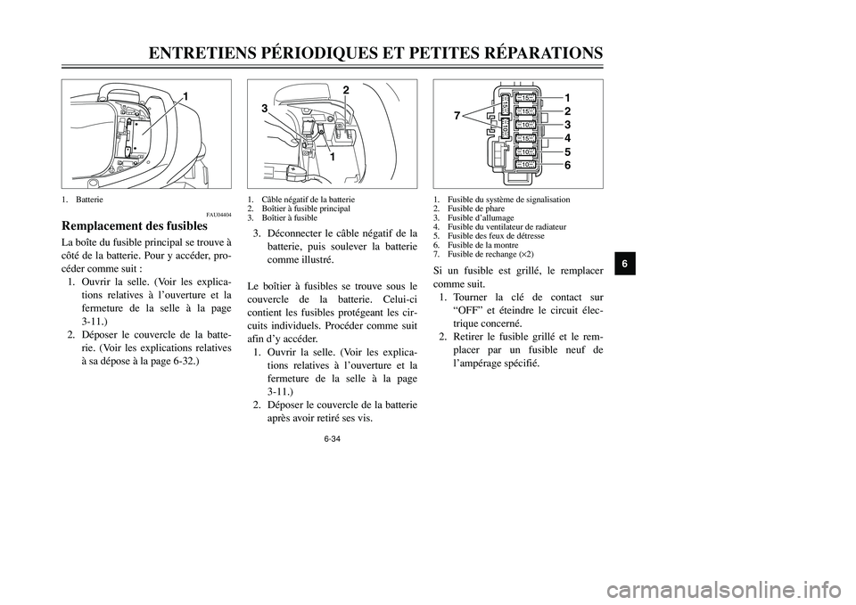 YAMAHA TMAX 2002  Notices Demploi (in French) 6-34
ENTRETIENS PÉRIODIQUES ET PETITES RÉPARATIONS
6
FAU04404
Remplacement des fusiblesFusibles, remplacementLa boîte du fusible principal se trouve à
côté de la batterie. Pour y accéder, pro-
