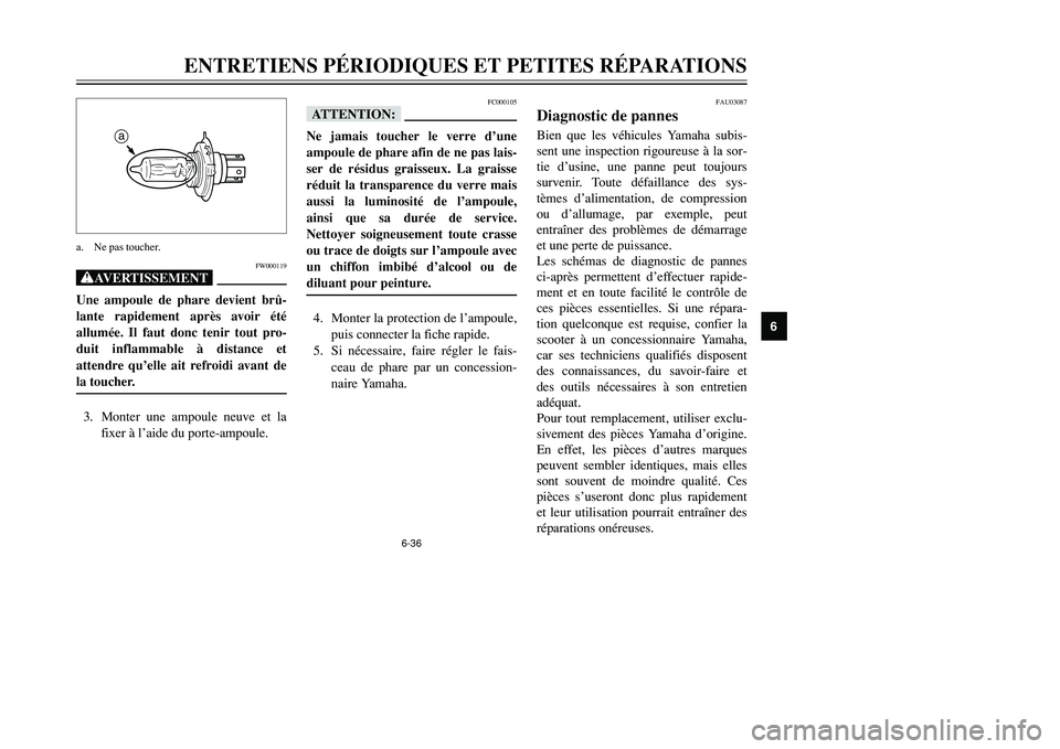 YAMAHA TMAX 2002  Notices Demploi (in French) 6-36
ENTRETIENS PÉRIODIQUES ET PETITES RÉPARATIONS
6
FW000119
XGUne ampoule de phare devient brû-
lante rapidement après avoir été
allumée. Il faut donc tenir tout pro-
duit inflammable à dist