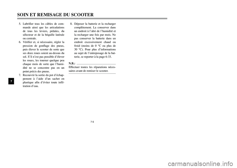 YAMAHA TMAX 2002  Notices Demploi (in French) 7-5
SOIN ET REMISAGE DU SCOOTER
7
5. Lubrifier tous les câbles de com-
mande ainsi que les articulations
de tous les leviers, pédales, du
sélecteur et de la béquille latérale
ou centrale.
6. Vér