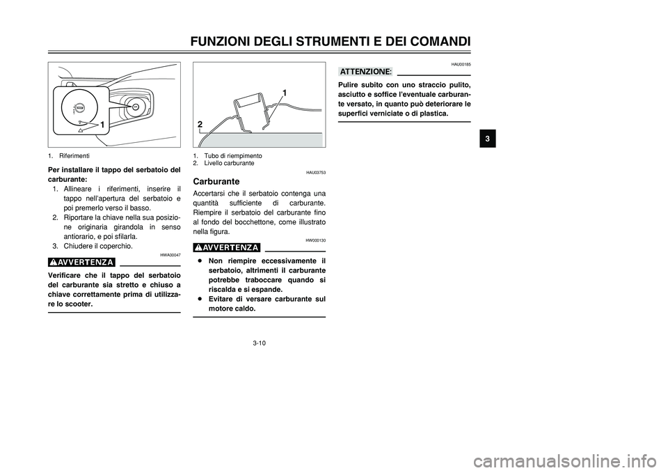 YAMAHA TMAX 2002 Manuale duso (in Italian) 3-10
FUNZIONI DEGLI STRUMENTI E DEI COMANDI
3
Per installare il tappo del serbatoio del
carburante:
1. Allineare i riferimenti, inserire il
tappo nell’apertura del serbatoio e
poi premerlo verso il YAMAHA TMAX 2002 Manuale duso (in Italian) 3-10
FUNZIONI DEGLI STRUMENTI E DEI COMANDI
3
Per installare il tappo del serbatoio del
carburante:
1. Allineare i riferimenti, inserire il
tappo nell’apertura del serbatoio e
poi premerlo verso il