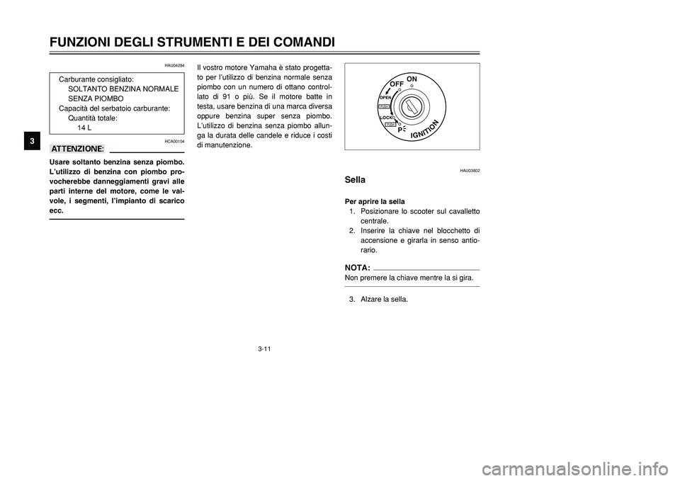 YAMAHA TMAX 2002 Manuale duso (in Italian) 3-11
FUNZIONI DEGLI STRUMENTI E DEI COMANDI
3
HAU04284
HCA00104
aAUsare soltanto benzina senza piombo.
L’utilizzo di benzina con piombo pro-
vocherebbe danneggiamenti gravi alle
parti interne del mo YAMAHA TMAX 2002 Manuale duso (in Italian) 3-11
FUNZIONI DEGLI STRUMENTI E DEI COMANDI
3
HAU04284
HCA00104
aAUsare soltanto benzina senza piombo.
L’utilizzo di benzina con piombo pro-
vocherebbe danneggiamenti gravi alle
parti interne del mo