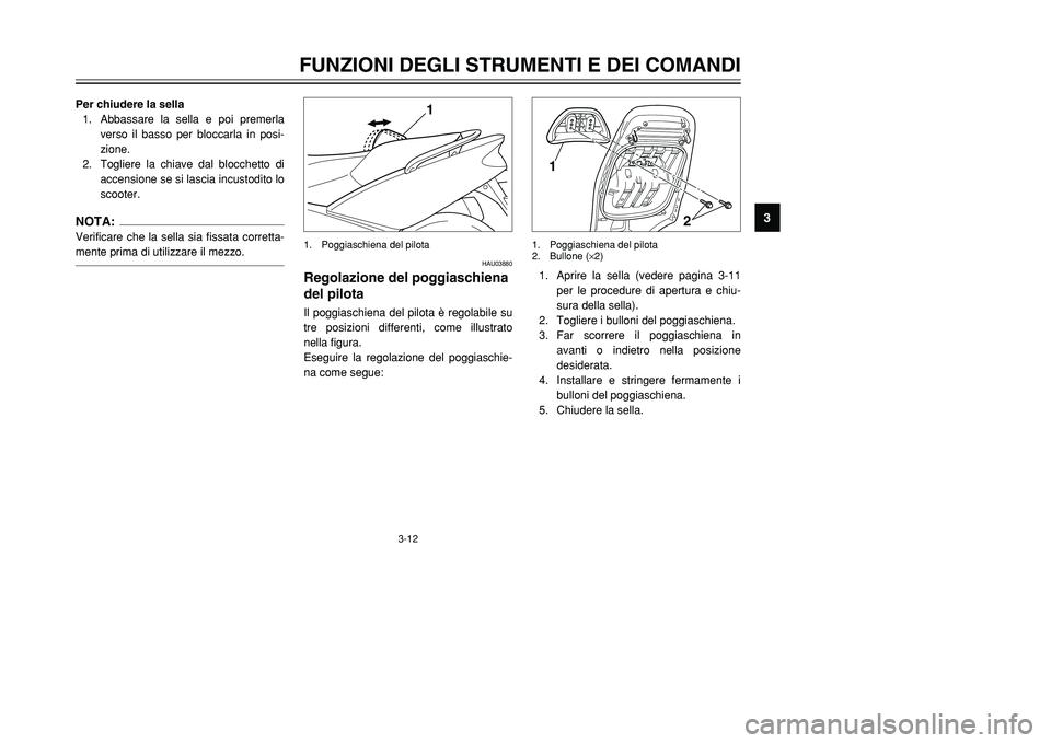 YAMAHA TMAX 2002 Manuale duso (in Italian) 3-12
FUNZIONI DEGLI STRUMENTI E DEI COMANDI
3
Per chiudere la sella
1. Abbassare la sella e poi premerla
verso il basso per bloccarla in posi-
zione.
2. Togliere la chiave dal blocchetto di
accensione YAMAHA TMAX 2002 Manuale duso (in Italian) 3-12
FUNZIONI DEGLI STRUMENTI E DEI COMANDI
3
Per chiudere la sella
1. Abbassare la sella e poi premerla
verso il basso per bloccarla in posi-
zione.
2. Togliere la chiave dal blocchetto di
accensione