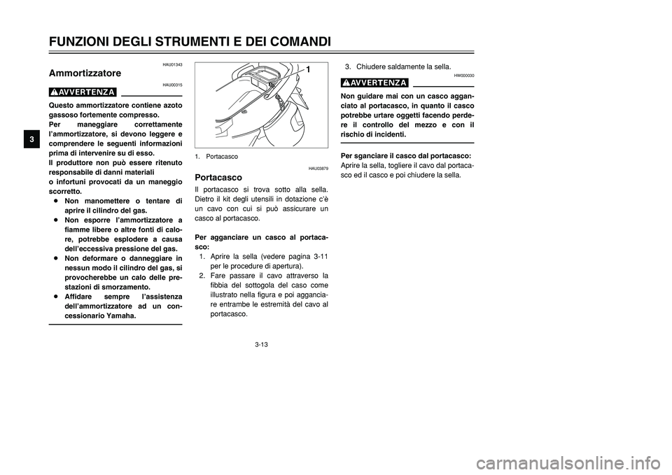 YAMAHA TMAX 2002 Manuale duso (in Italian) 3-13
HAU03879
PortacascoPortacascoIl portacasco si trova sotto alla sella.
Dietro il kit degli utensili in dotazione c’è
un cavo con cui si può assicurare un
casco al portacasco.
Per agganciare un YAMAHA TMAX 2002 Manuale duso (in Italian) 3-13
HAU03879
PortacascoPortacascoIl portacasco si trova sotto alla sella.
Dietro il kit degli utensili in dotazione c’è
un cavo con cui si può assicurare un
casco al portacasco.
Per agganciare un