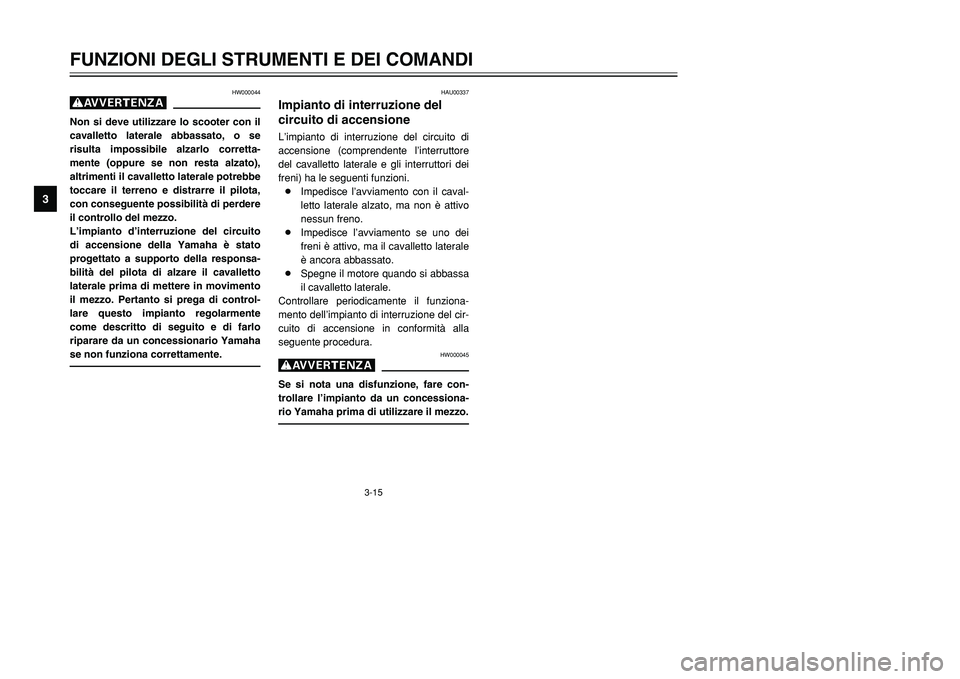 YAMAHA TMAX 2002 Manuale duso (in Italian) 3-15
HW000044
gNon si deve utilizzare lo scooter con il
cavalletto laterale abbassato, o se
risulta impossibile alzarlo corretta-
mente (oppure se non resta alzato),
altrimenti il cavalletto laterale YAMAHA TMAX 2002 Manuale duso (in Italian) 3-15
HW000044
gNon si deve utilizzare lo scooter con il
cavalletto laterale abbassato, o se
risulta impossibile alzarlo corretta-
mente (oppure se non resta alzato),
altrimenti il cavalletto laterale