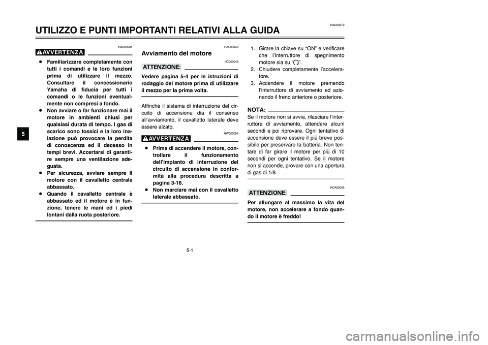 YAMAHA TMAX 2002 Manuale duso (in Italian) 5-1
HAU00372
UTILIZZO E PUNTI IMPORTANTI RELATIVI ALLA GUIDA
5
HAU03981
g8Familiarizzare completamente con
tutti i comandi e le loro funzioni
prima di utilizzare il mezzo.
Consultare il concessionario YAMAHA TMAX 2002 Manuale duso (in Italian) 5-1
HAU00372
UTILIZZO E PUNTI IMPORTANTI RELATIVI ALLA GUIDA
5
HAU03981
g8Familiarizzare completamente con
tutti i comandi e le loro funzioni
prima di utilizzare il mezzo.
Consultare il concessionario