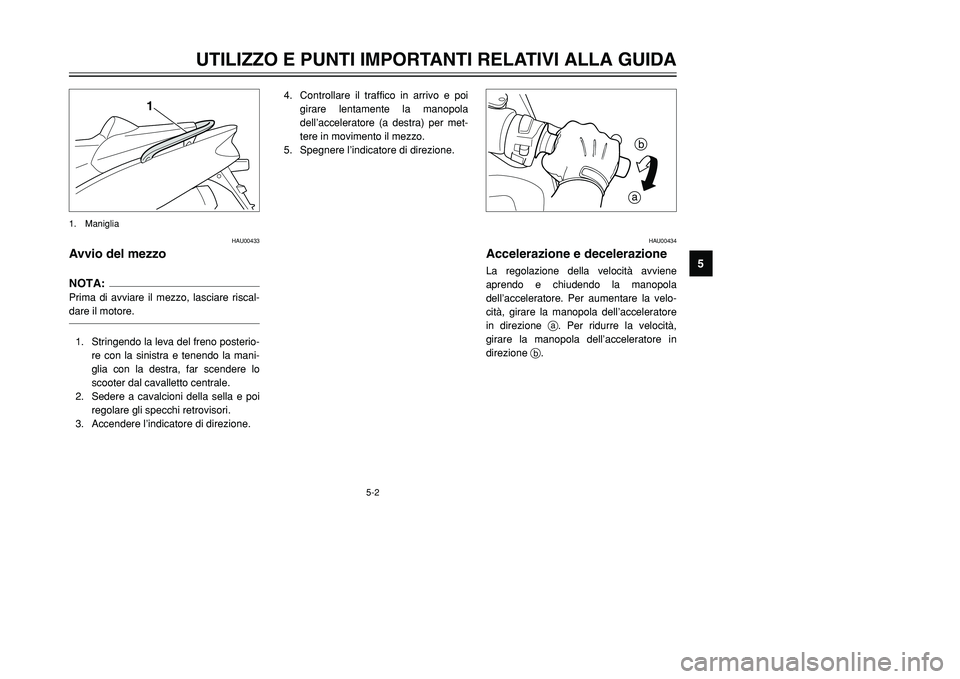 YAMAHA TMAX 2002 Manuale duso (in Italian) 5-2
UTILIZZO E PUNTI IMPORTANTI RELATIVI ALLA GUIDA
5
HAU00433
Avvio del mezzoAvvio del mezzoNOTA:Prima di avviare il mezzo, lasciare riscal-
dare il motore.1. Stringendo la leva del freno posterio-
r YAMAHA TMAX 2002 Manuale duso (in Italian) 5-2
UTILIZZO E PUNTI IMPORTANTI RELATIVI ALLA GUIDA
5
HAU00433
Avvio del mezzoAvvio del mezzoNOTA:Prima di avviare il mezzo, lasciare riscal-
dare il motore.1. Stringendo la leva del freno posterio-
r