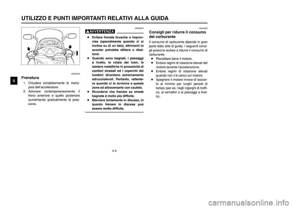 YAMAHA TMAX 2002 Manuale duso (in Italian) 5-3
UTILIZZO E PUNTI IMPORTANTI RELATIVI ALLA GUIDA
5
HAU00435
FrenaturaFrenatura1. Chiudere completamente la mano-
pola dell’acceleratore.
2. Azionare contemporaneamente il
freno anteriore e quello YAMAHA TMAX 2002 Manuale duso (in Italian) 5-3
UTILIZZO E PUNTI IMPORTANTI RELATIVI ALLA GUIDA
5
HAU00435
FrenaturaFrenatura1. Chiudere completamente la mano-
pola dell’acceleratore.
2. Azionare contemporaneamente il
freno anteriore e quello