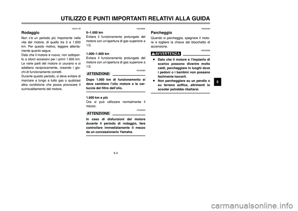 YAMAHA TMAX 2002 Manuale duso (in Italian) 5-4
UTILIZZO E PUNTI IMPORTANTI RELATIVI ALLA GUIDA
5
HAU01128
RodaggioRodaggioNon c’è un periodo più importante nella
vita del motore, di quello tra 0 e 1.600
km. Per questo motivo, leggere atten YAMAHA TMAX 2002 Manuale duso (in Italian) 5-4
UTILIZZO E PUNTI IMPORTANTI RELATIVI ALLA GUIDA
5
HAU01128
RodaggioRodaggioNon c’è un periodo più importante nella
vita del motore, di quello tra 0 e 1.600
km. Per questo motivo, leggere atten