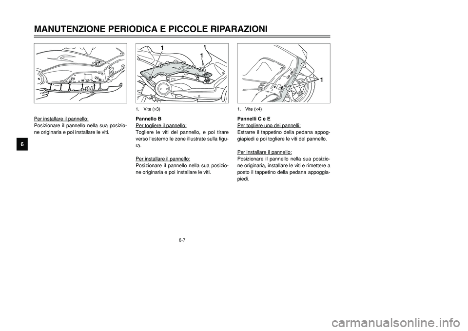 YAMAHA TMAX 2002 Manuale duso (in Italian) 6-7
MANUTENZIONE PERIODICA E PICCOLE RIPARAZIONI
6
Per installare il pannello:Posizionare il pannello nella sua posizio-
ne originaria e poi installare le viti.
Pannelli C e E
Per togliere uno dei pan YAMAHA TMAX 2002 Manuale duso (in Italian) 6-7
MANUTENZIONE PERIODICA E PICCOLE RIPARAZIONI
6
Per installare il pannello:Posizionare il pannello nella sua posizio-
ne originaria e poi installare le viti.
Pannelli C e E
Per togliere uno dei pan