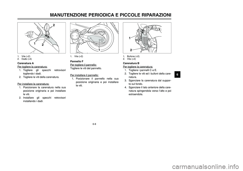 YAMAHA TMAX 2002 Manuale duso (in Italian) 6-8
MANUTENZIONE PERIODICA E PICCOLE RIPARAZIONI
6
Carenatura A
Per togliere la carenatura:1. Togliere gli specchi retrovisori
togliendo i dadi.
2. Togliere le viti della carenatura.
Per installare la YAMAHA TMAX 2002 Manuale duso (in Italian) 6-8
MANUTENZIONE PERIODICA E PICCOLE RIPARAZIONI
6
Carenatura A
Per togliere la carenatura:1. Togliere gli specchi retrovisori
togliendo i dadi.
2. Togliere le viti della carenatura.
Per installare la