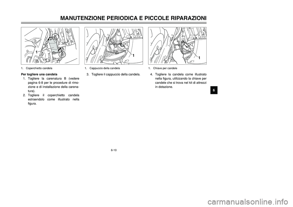 YAMAHA TMAX 2002 Manuale duso (in Italian) 6-10
MANUTENZIONE PERIODICA E PICCOLE RIPARAZIONI
6
Per togliere una candela
1. Togliere la carenatura B (vedere
pagina 6-8 per le procedure di rimo-
zione e di installazione della carena-
tura).
2. T YAMAHA TMAX 2002 Manuale duso (in Italian) 6-10
MANUTENZIONE PERIODICA E PICCOLE RIPARAZIONI
6
Per togliere una candela
1. Togliere la carenatura B (vedere
pagina 6-8 per le procedure di rimo-
zione e di installazione della carena-
tura).
2. T